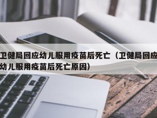 卫健局回应幼儿服用疫苗后死亡（卫健局回应幼儿服用疫苗后死亡原因）