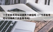 一个手机号可以注册两个微信吗（一个手机号可以注册两个抖音账号吗）