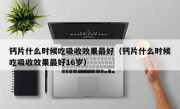 钙片什么时候吃吸收效果最好（钙片什么时候吃吸收效果最好16岁）