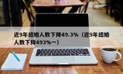 近9年结婚人数下降49.3%（近9年结婚人数下降493%一）