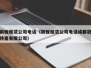 钢板租赁公司电话（钢板租赁公司电话成都冠特嘉有限公司）