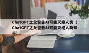 ChatGPT之父警告AI可能灭绝人类（ChatGPT之父警告AI可能灭绝人类知乎）