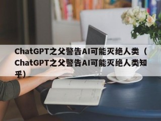 ChatGPT之父警告AI可能灭绝人类（ChatGPT之父警告AI可能灭绝人类知乎）