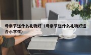 母亲节送什么礼物好（母亲节送什么礼物好适合小学生）