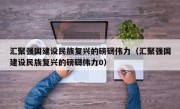 汇聚强国建设民族复兴的磅礴伟力（汇聚强国建设民族复兴的磅礴伟力0）