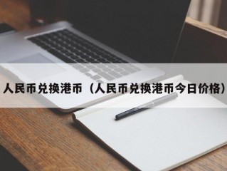 人民币兑换港币（人民币兑换港币今日价格）