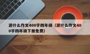 游什么作文400字四年级（游什么作文400字四年级下册免费）