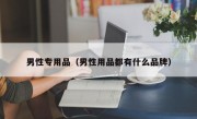 男性专用品（男性用品都有什么品牌）