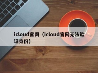 icloud官网（icloud官网无法验证身份）