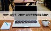 湖南科技大学（湖南科技大学研究生招生官网）