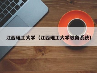 江西理工大学（江西理工大学教务系统）