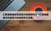 汇聚强国建设民族复兴的磅礴伟力（汇聚强国建设民族复兴的磅礴伟力在看）