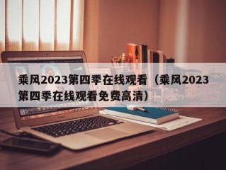 乘风2023第四季在线观看（乘风2023第四季在线观看免费高清）