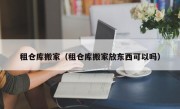 租仓库搬家（租仓库搬家放东西可以吗）