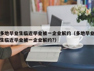 多地毕业生临近毕业被一企业解约（多地毕业生临近毕业被一企业解约?）