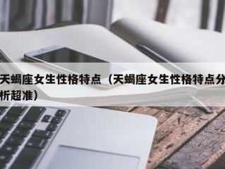 天蝎座女生性格特点（天蝎座女生性格特点分析超准）