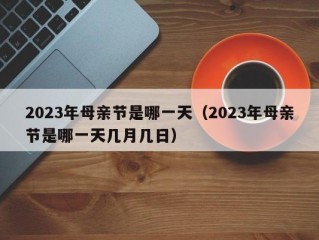 2023年母亲节是哪一天（2023年母亲节是哪一天几月几日）