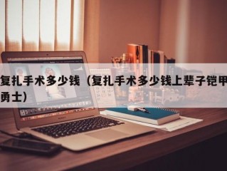 复扎手术多少钱（复扎手术多少钱上辈子铠甲勇士）