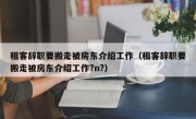 租客辞职要搬走被房东介绍工作（租客辞职要搬走被房东介绍工作?n?）