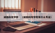 湖南科技学院　（湖南科技学院有什么专业）