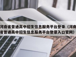 河南省普通高中招生信息服务平台登录（河南省普通高中招生信息服务平台登录入口官网）