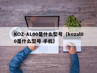 KOZ-AL00是什么型号（kozal00是什么型号 手机）