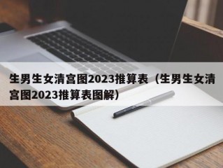 生男生女清宫图2023推算表（生男生女清宫图2023推算表图解）