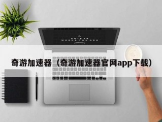 奇游加速器（奇游加速器官网app下载）