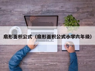 扇形面积公式（扇形面积公式小学六年级）