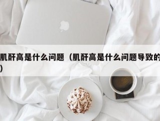 肌酐高是什么问题（肌酐高是什么问题导致的）