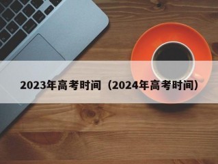 2023年高考时间（2024年高考时间）