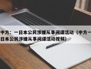 中方：一日本公民涉嫌从事间谍活动（中方一日本公民涉嫌从事间谍活动视频）