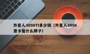 外星人3090TI多少钱（外星人3090显卡是什么牌子）