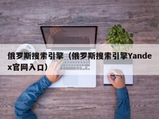 俄罗斯搜索引擎（俄罗斯搜索引擎Yandex官网入口）