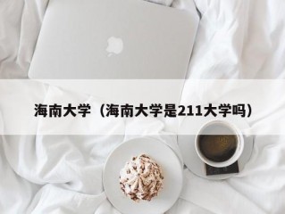 海南大学（海南大学是211大学吗）