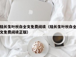 陆长生叶秋白全文免费阅读（陆长生叶秋白全文免费阅读正版）