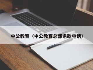 中公教育（中公教育总部退款电话）