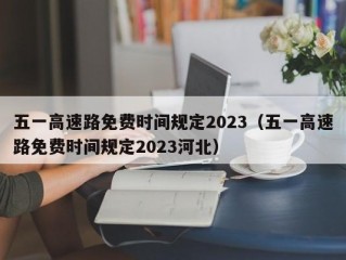 五一高速路免费时间规定2023（五一高速路免费时间规定2023河北）