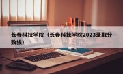 长春科技学院（长春科技学院2023录取分数线）