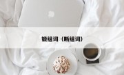 锻组词（断组词）