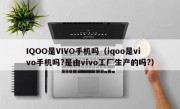 IQOO是VIVO手机吗（iqoo是vivo手机吗?是由vivo工厂生产的吗?）