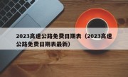 2023高速公路免费日期表（2023高速公路免费日期表最新）