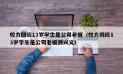 校方回应13岁学生是公司老板（校方回应13岁学生是公司老板洲兴义）