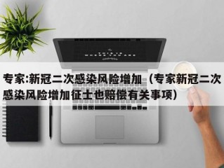 专家:新冠二次感染风险增加（专家新冠二次感染风险增加征士也赔偿有关事项）