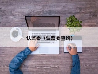 认监委（认监委查询）