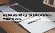 安卓单机手游下载大全（安卓单机手游下载大全qtwyequwoy）