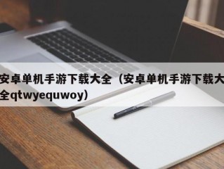 安卓单机手游下载大全（安卓单机手游下载大全qtwyequwoy）