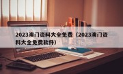 2023澳门资料大全免费（2023澳门资料大全免费软件）