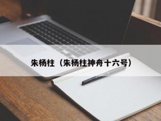 朱杨柱（朱杨柱神舟十六号）