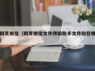 网页微信（网页微信文件传输助手文件放在哪）